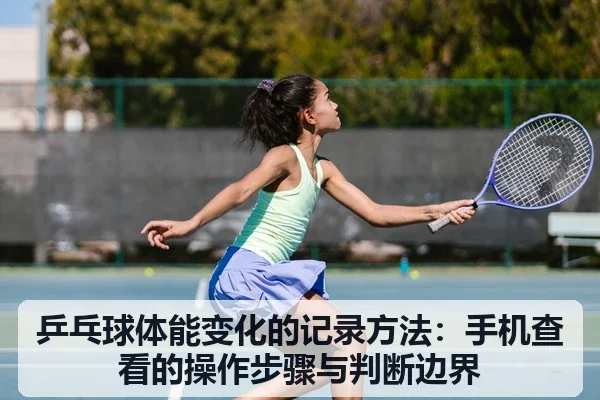 乒乓球体能变化的记录方法：手机查看的操作步骤与判断边界
